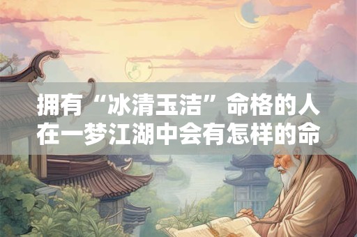 拥有“冰清玉洁”命格的人在一梦江湖中会有怎样的命运
