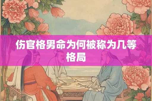 伤官格男命为何被称为几等格局