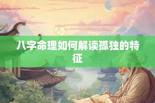八字命理如何解读孤独的特征