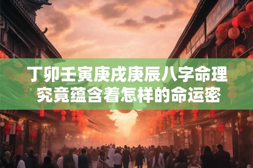 丁卯壬寅庚戌庚辰八字命理 究竟蕴含着怎样的命运密码