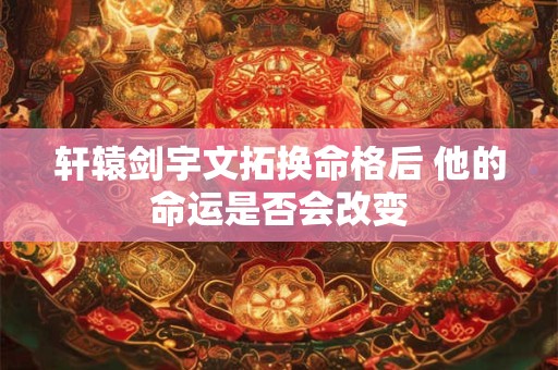 轩辕剑宇文拓换命格后 他的命运是否会改变