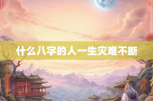 什么八字的人一生灾难不断