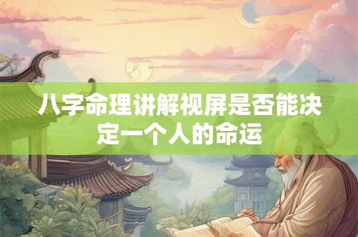 八字命理讲解视屏是否能决定一个人的命运