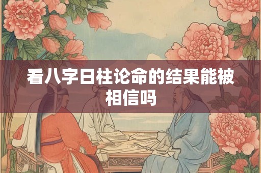 看八字日柱论命的结果能被相信吗
