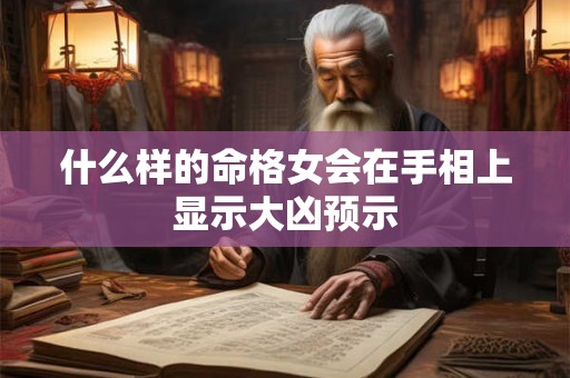什么样的命格女会在手相上显示大凶预示