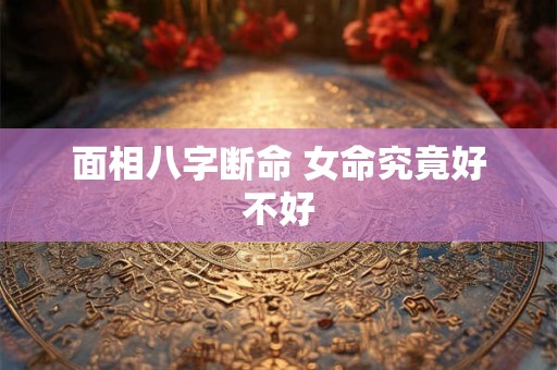 面相八字断命 女命究竟好不好