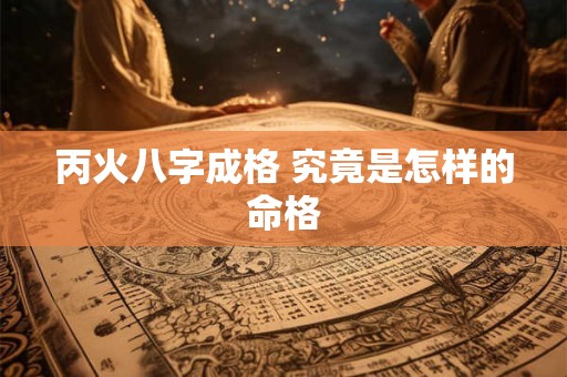 丙火八字成格 究竟是怎样的命格