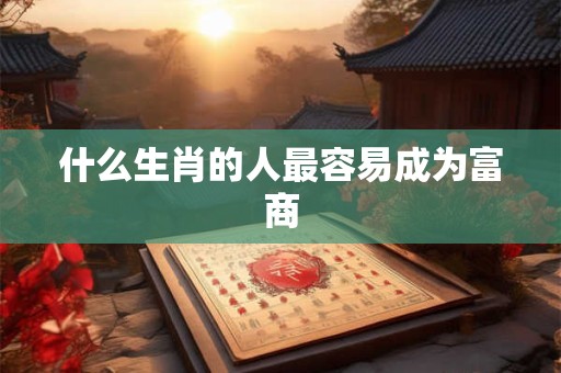 什么生肖的人最容易成为富商