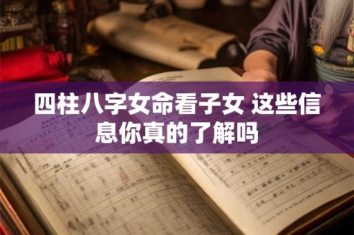 四柱八字女命看子女 这些信息你真的了解吗