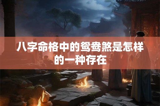 八字命格中的鸳鸯煞是怎样的一种存在