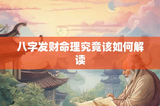八字发财命理究竟该如何解读