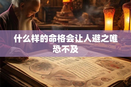 什么样的命格会让人避之唯恐不及 什么样的命格会让人避之唯恐不及