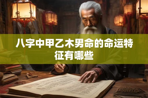 八字中甲乙木男命的命运特征有哪些