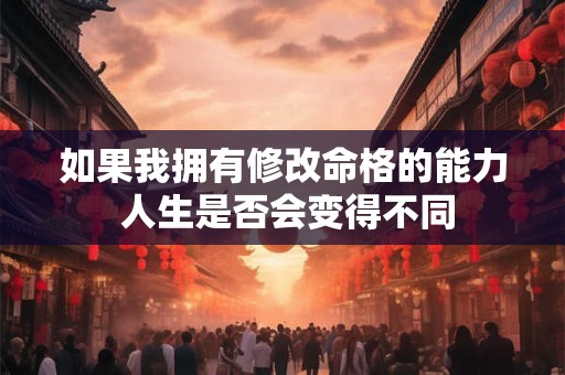 如果我拥有修改命格的能力 人生是否会变得不同