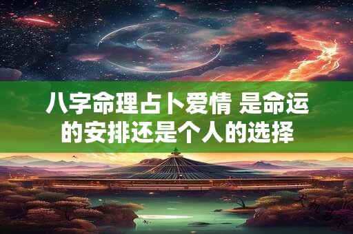 八字命理占卜爱情 是命运的安排还是个人的选择