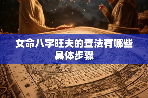女命八字旺夫的查法有哪些具体步骤