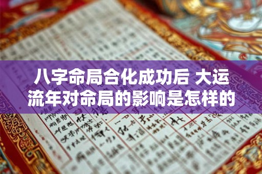 八字命局合化成功后 大运流年对命局的影响是怎样的