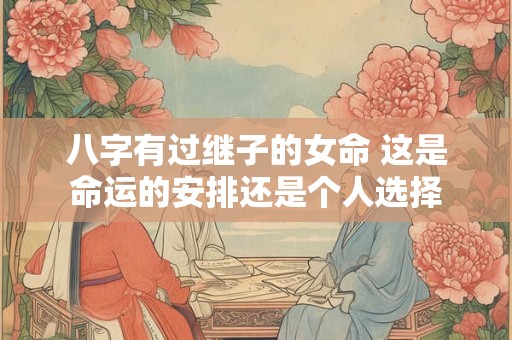 八字有过继子的女命 这是命运的安排还是个人选择