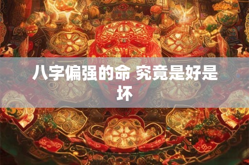 八字偏强的命 究竟是好是坏