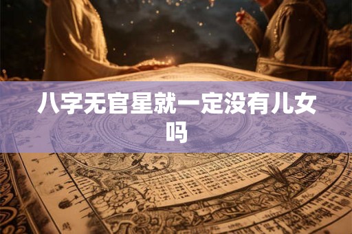 八字无官星就一定没有儿女吗