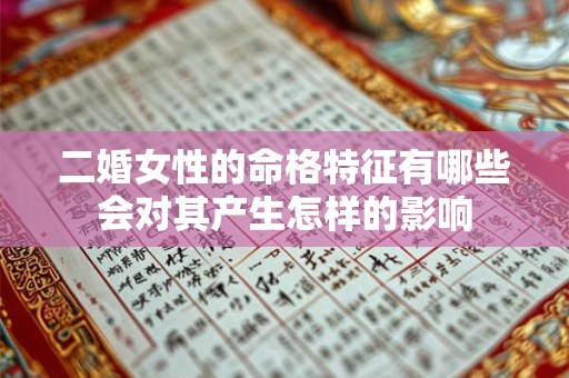二婚女性的命格特征有哪些会对其产生怎样的影响