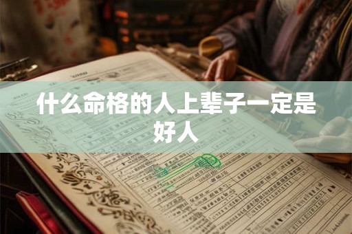 什么命格的人上辈子一定是好人