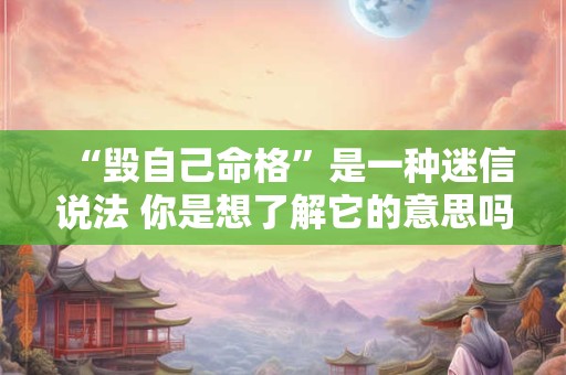 “毁自己命格”是一种迷信说法 你是想了解它的意思吗