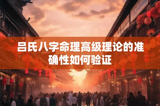 吕氏八字命理高级理论的准确性如何验证