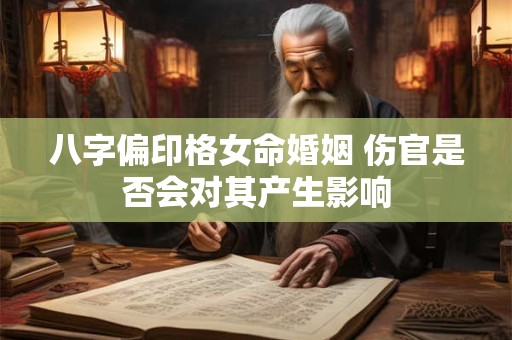 八字偏印格女命婚姻 伤官是否会对其产生影响