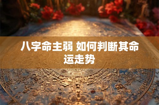 八字命主弱 如何判断其命运走势