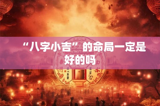 “八字小吉”的命局一定是好的吗