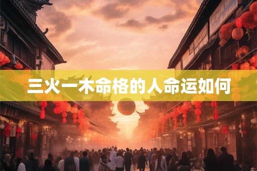三火一木命格的人命运如何
