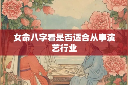 女命八字看是否适合从事演艺行业