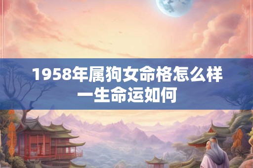 1958年属狗女命格怎么样一生命运如何