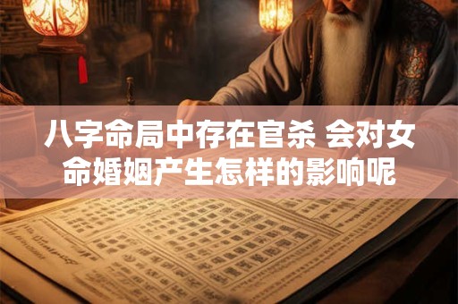 八字命局中存在官杀 会对女命婚姻产生怎样的影响呢