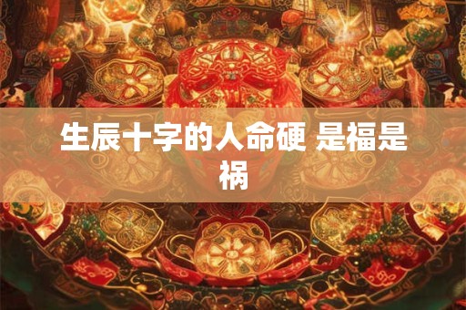 生辰十字的人命硬 是福是祸