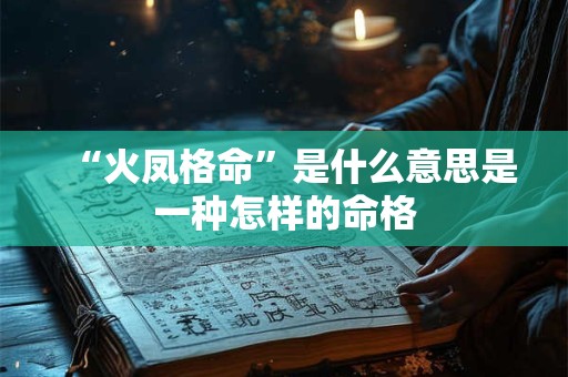 “火凤格命”是什么意思是一种怎样的命格