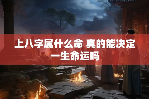 上八字属什么命 真的能决定一生命运吗