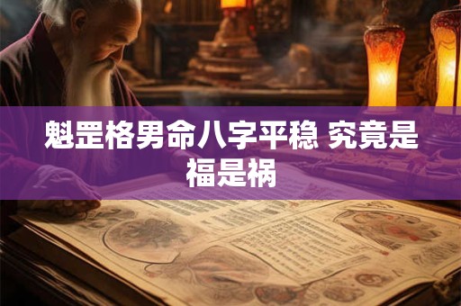 魁罡格男命八字平稳 究竟是福是祸