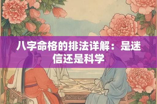 八字命格的排法详解：是迷信还是科学