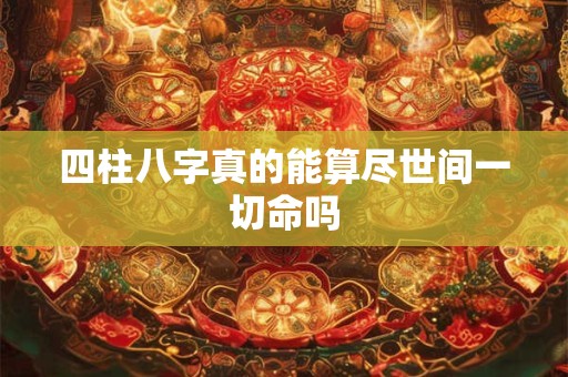 四柱八字真的能算尽世间一切命吗