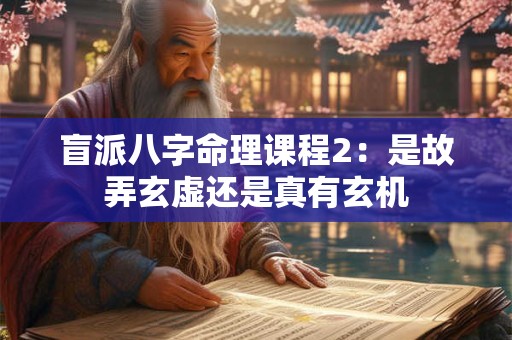 盲派八字命理课程2:是故弄玄虚还是真有玄机 盲派八字命理课程2:是故弄玄虚还是真有玄机