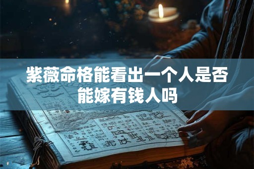 紫薇命格能看出一个人是否能嫁有钱人吗