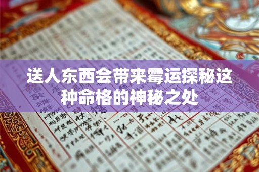 送人东西会带来霉运探秘这种命格的神秘之处