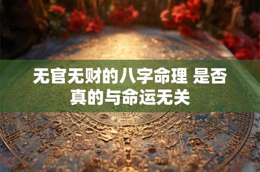 无官无财的八字命理 是否真的与命运无关