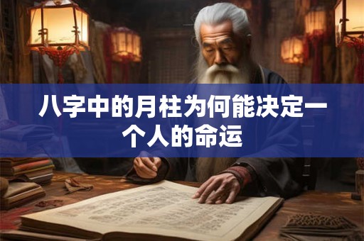八字中的月柱为何能决定一个人的命运 八字中的月柱为何能决定一个人的命运