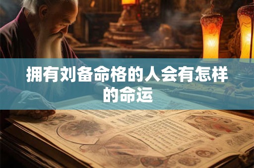 拥有刘备命格的人会有怎样的命运