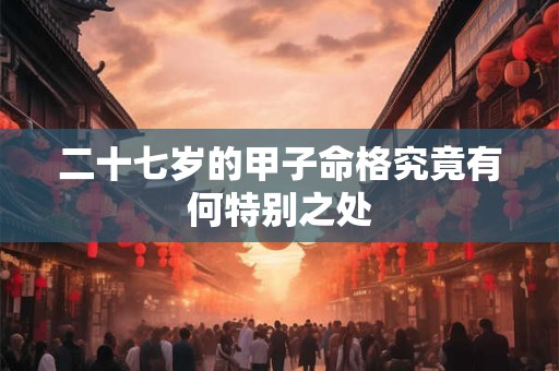 二十七岁的甲子命格究竟有何特别之处