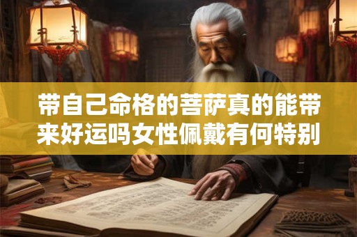 带自己命格的菩萨真的能带来好运吗女性佩戴有何特别之处