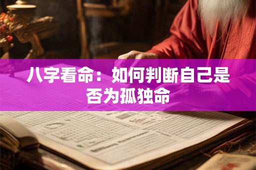 八字看命：如何判断自己是否为孤独命